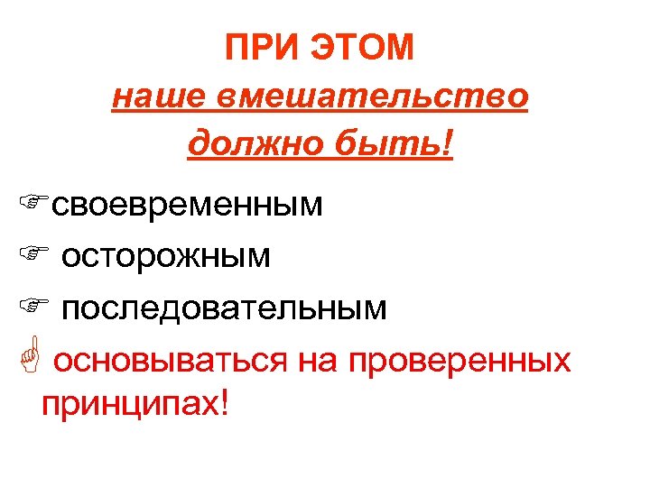 ПРИ ЭТОМ наше вмешательство должно быть! Fсвоевременным F осторожным F последовательным G основываться на