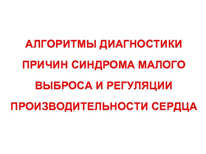 АЛГОРИТМЫ ДИАГНОСТИКИ ПРИЧИН СИНДРОМА МАЛОГО ВЫБРОСА И РЕГУЛЯЦИИ ПРОИЗВОДИТЕЛЬНОСТИ СЕРДЦА 