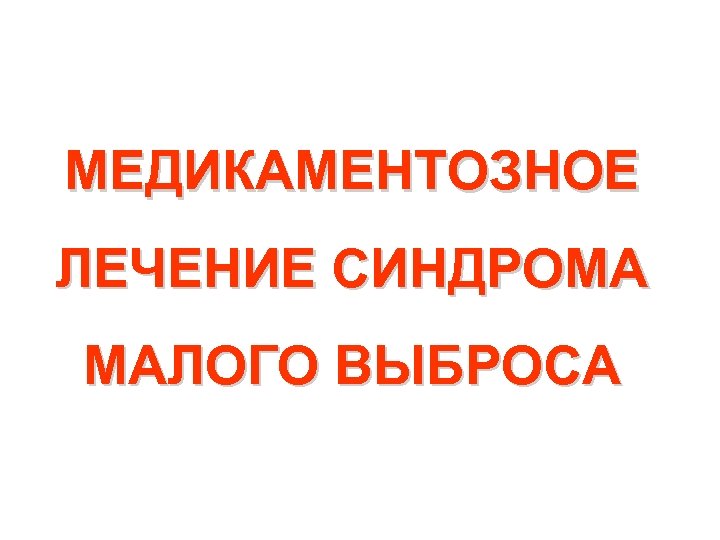 МЕДИКАМЕНТОЗНОЕ ЛЕЧЕНИЕ СИНДРОМА МАЛОГО ВЫБРОСА 