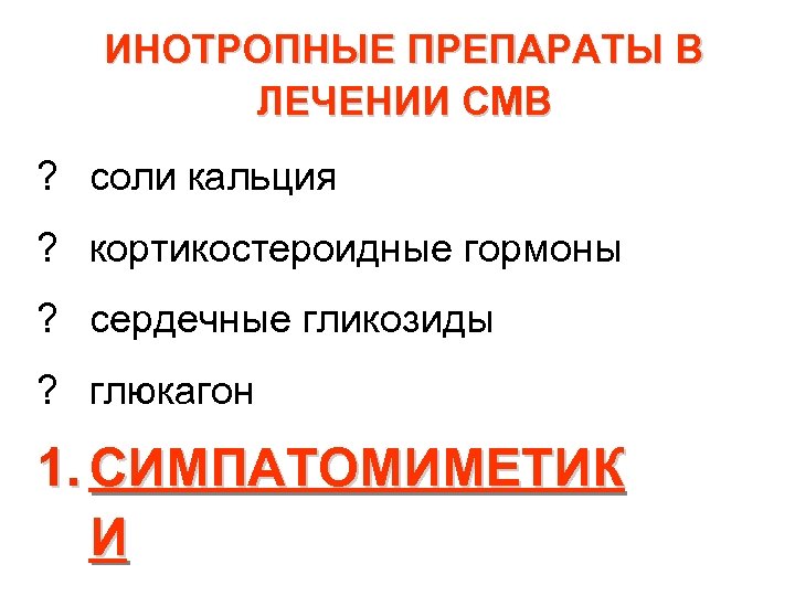 ИНОТРОПНЫЕ ПРЕПАРАТЫ В ЛЕЧЕНИИ СМВ ? соли кальция ? кортикостероидные гормоны ? сердечные гликозиды