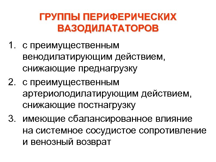 ГРУППЫ ПЕРИФЕРИЧЕСКИХ ВАЗОДИЛАТАТОРОВ 1. с преимущественным венодилатирующим действием, снижающие преднагрузку 2. с преимущественным артериолодилатирующим