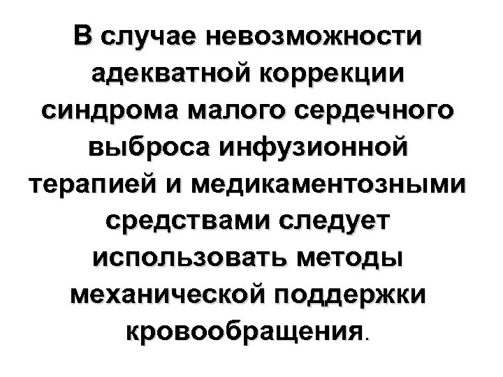 В случае невозможности адекватной коррекции синдрома малого сердечного выброса инфузионной терапией и медикаментозными средствами