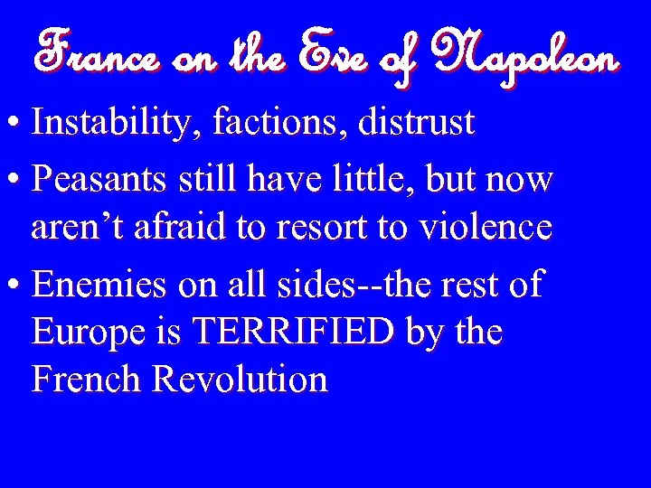 France on the Eve of Napoleon • Instability, factions, distrust • Peasants still have