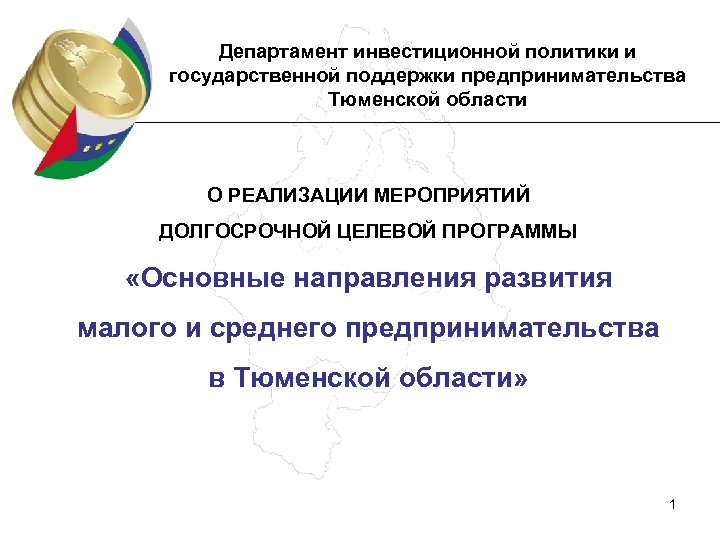 Департамент инвестиционной политики и государственной поддержки предпринимательства Тюменской области О РЕАЛИЗАЦИИ МЕРОПРИЯТИЙ ДОЛГОСРОЧНОЙ ЦЕЛЕВОЙ