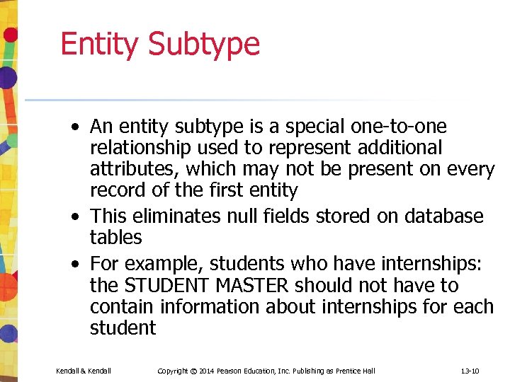 Entity Subtype • An entity subtype is a special one-to-one relationship used to represent