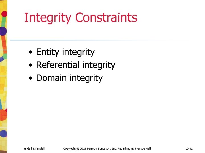 Integrity Constraints • Entity integrity • Referential integrity • Domain integrity Kendall & Kendall