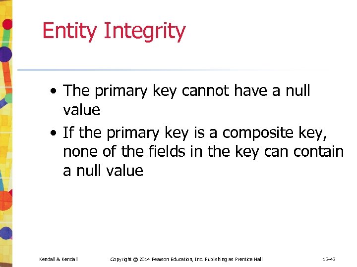 Entity Integrity • The primary key cannot have a null value • If the