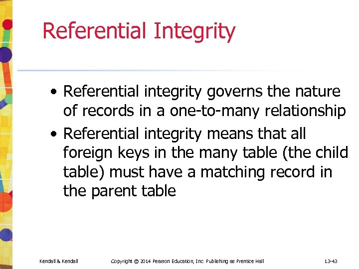 Referential Integrity • Referential integrity governs the nature of records in a one-to-many relationship