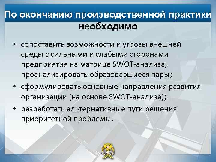 По окончанию производственной практики необходимо • сопоставить возможности и угрозы внешней среды с сильными