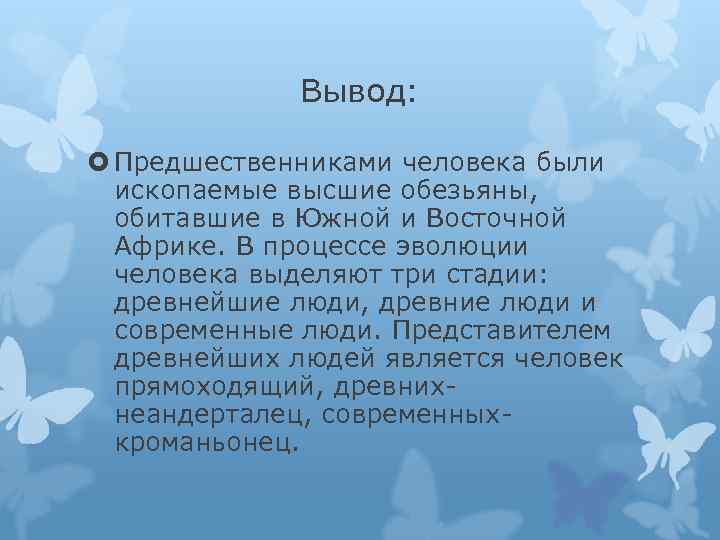 Вывод: Предшественниками человека были ископаемые высшие обезьяны, обитавшие в Южной и Восточной Африке. В
