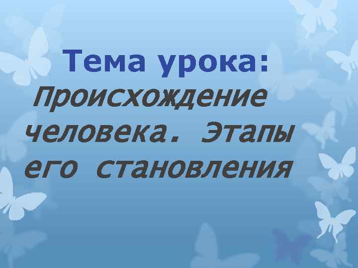 Тема урока: Происхождение человека. Этапы его становления 