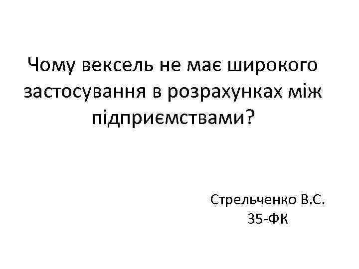 Чому вексель не має широкого застосування в розрахунках між підприємствами? Стрельченко В. С. 35