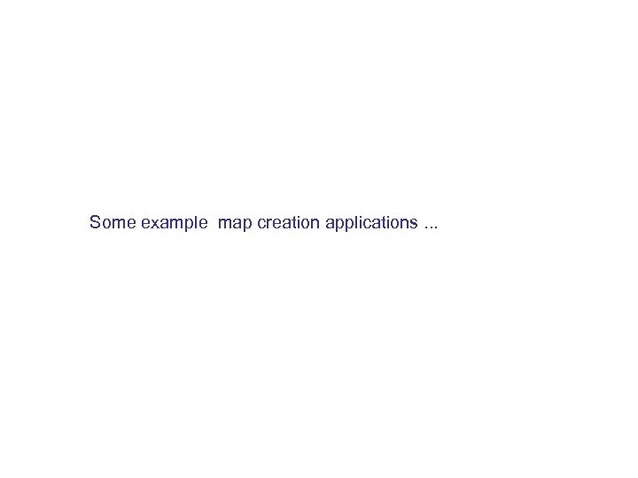 Some example map creation applications. . . 
