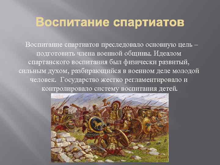  Воспитание спартиатов преследовало основную цель – подготовить члена военной общины. Идеалом спартанского воспитания