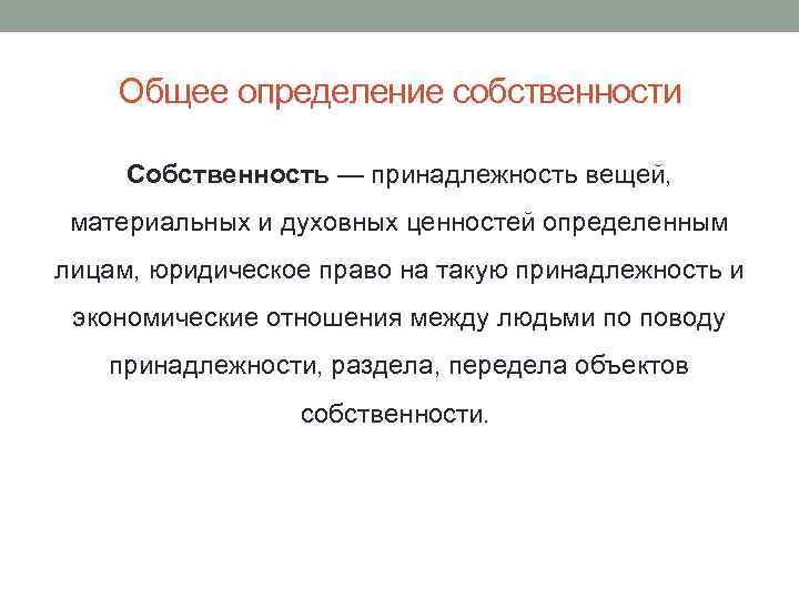 Общее определение собственности Собственность — принадлежность вещей, материальных и духовных ценностей определенным лицам, юридическое