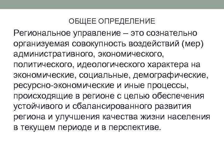 ОБЩЕЕ ОПРЕДЕЛЕНИЕ Региональное управление – это сознательно организуемая совокупность воздействий (мер) административного, экономического, политического,