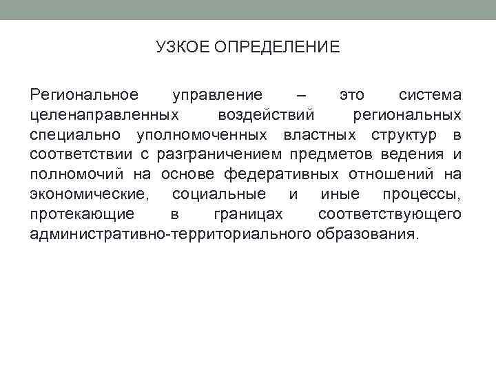 УЗКОЕ ОПРЕДЕЛЕНИЕ Региональное управление – это система целенаправленных воздействий региональных специально уполномоченных властных структур