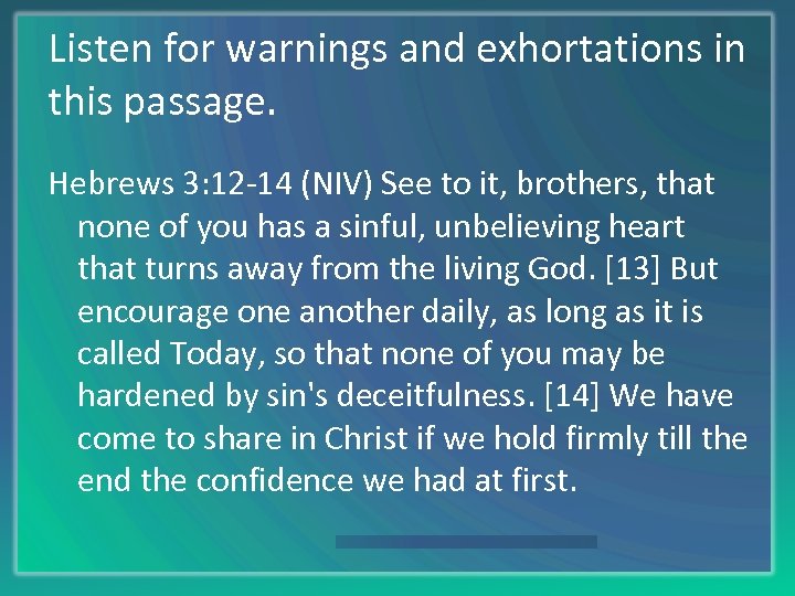 Listen for warnings and exhortations in this passage. Hebrews 3: 12 -14 (NIV) See