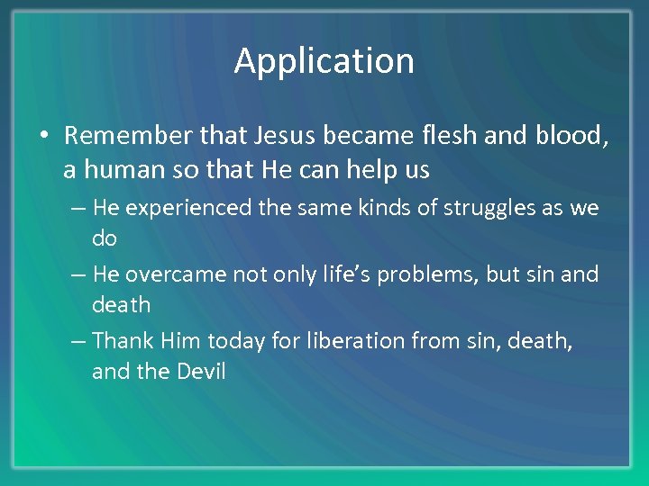Application • Remember that Jesus became flesh and blood, a human so that He