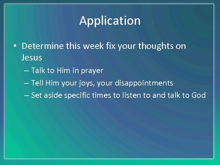Application • Determine this week fix your thoughts on Jesus – Talk to Him