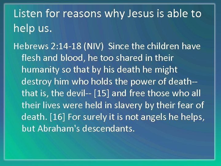 Listen for reasons why Jesus is able to help us. Hebrews 2: 14 -18