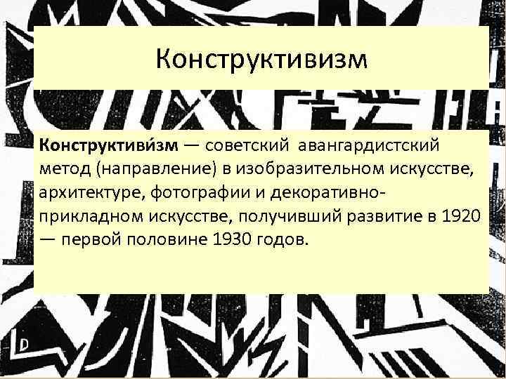 Конструктивизм Конструктиви зм — советский авангардистский метод (направление) в изобразительном искусстве, архитектуре, фотографии и