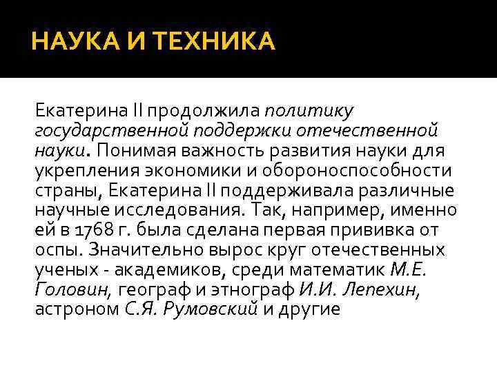 НАУКА И ТЕХНИКА Екатерина II продолжила политику государственной поддержки отечественной науки. Понимая важность развития