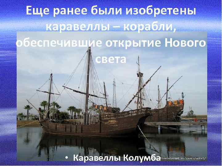 Еще ранее были изобретены каравеллы – корабли, обеспечившие открытие Нового света • Каравеллы Колумба