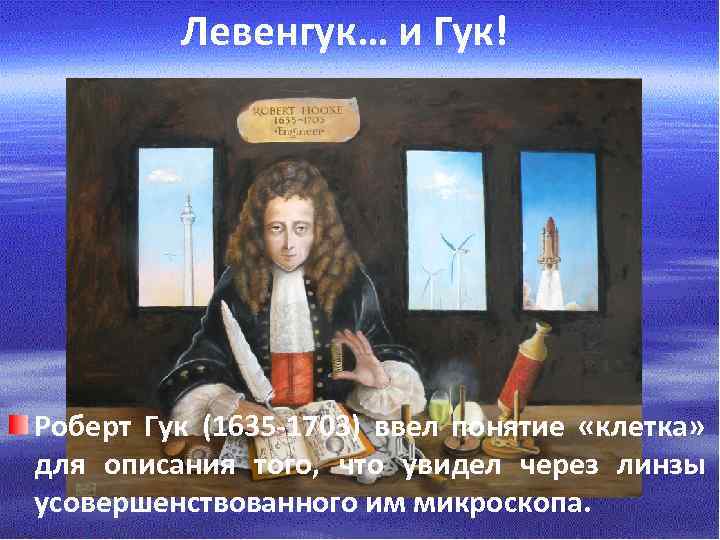Левенгук… и Гук! Роберт Гук (1635 -1703) ввел понятие «клетка» для описания того, что