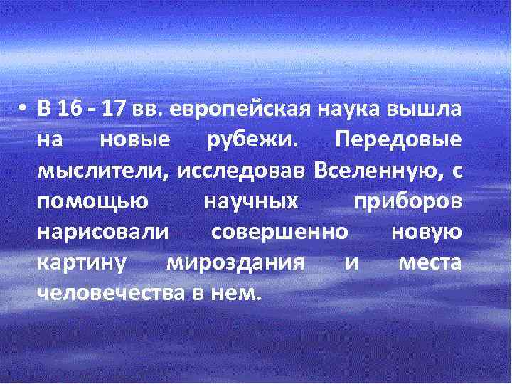  • В 16 - 17 вв. европейская наука вышла на новые рубежи. Передовые