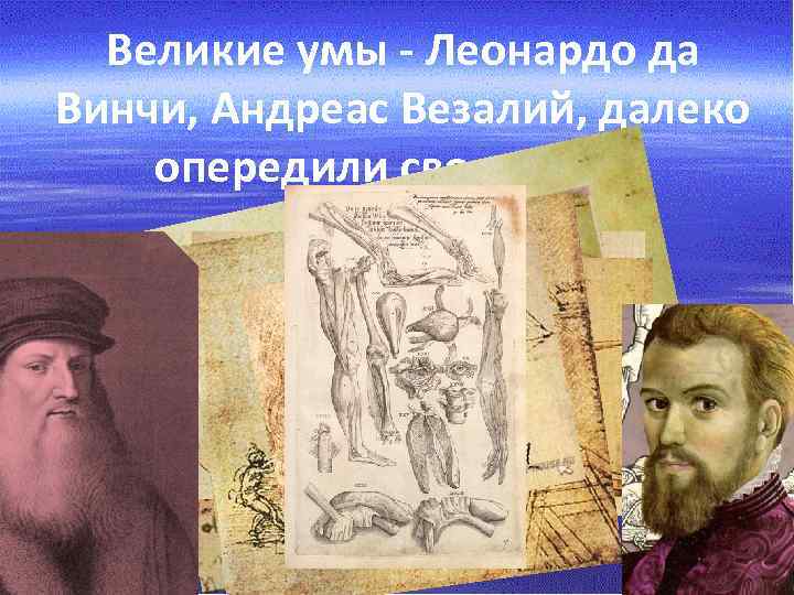 Великие умы - Леонардо да Винчи, Андреас Везалий, далеко опередили свое время. 
