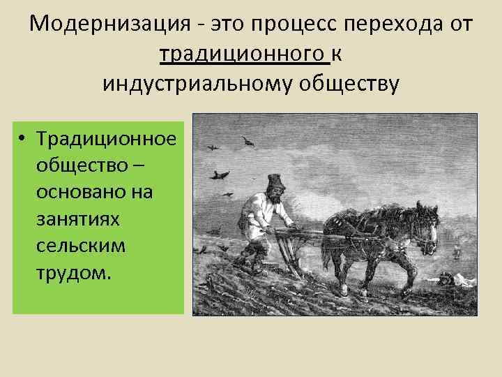 Модернизация - это процесс перехода от традиционного к индустриальному обществу • Традиционное общество –