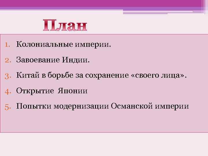 1. Колониальные империи. 2. Завоевание Индии. 3. Китай в борьбе за сохранение «своего лица»
