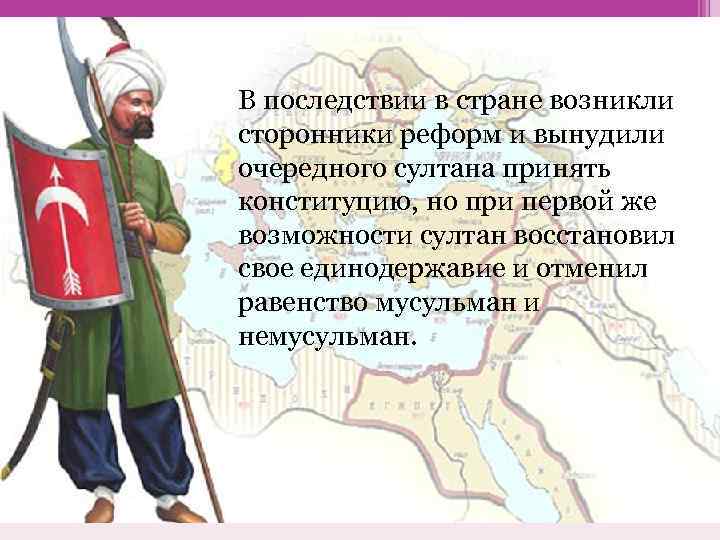 В последствии в стране возникли сторонники реформ и вынудили очередного султана принять конституцию, но