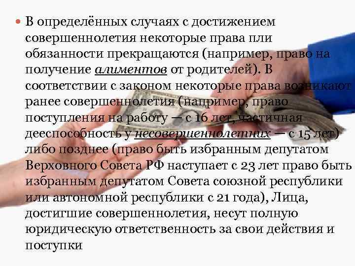  В определённых случаях с достижением совершеннолетия некоторые права пли обязанности прекращаются (например, право