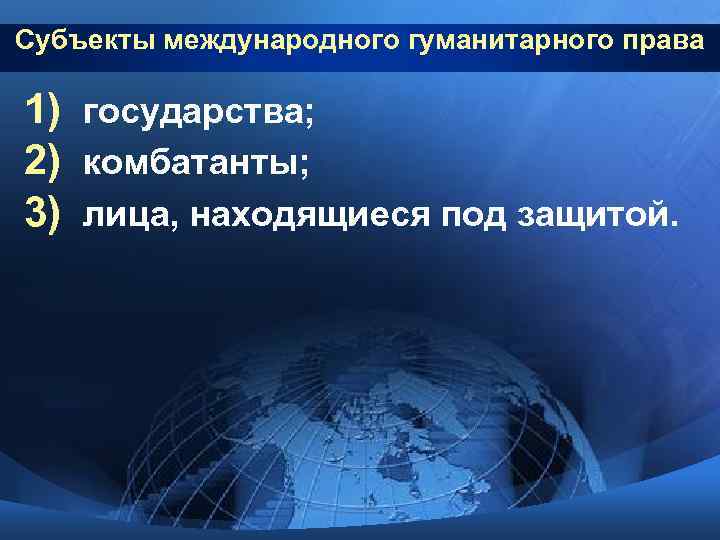 Субъекты международного гуманитарного права 1) государства; 2) комбатанты; 3) лица, находящиеся под защитой. 