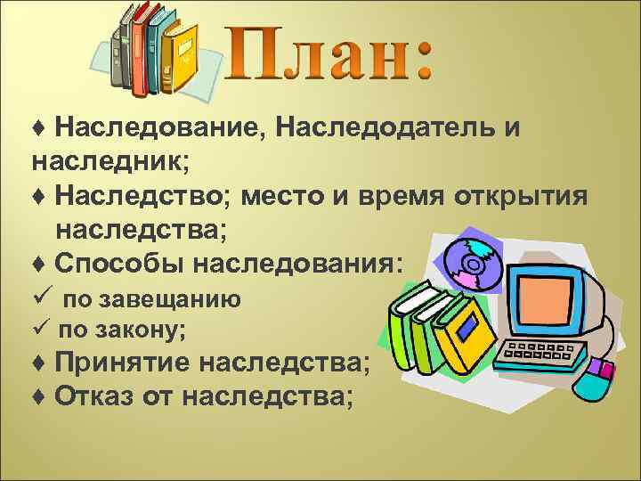 ♦ Наследование, Наследодатель и наследник; ♦ Наследство; место и время открытия наследства; ♦ Способы