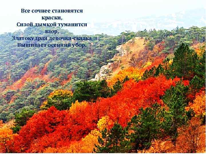 Все сочнее становятся краски, Сизой дымкой туманится взор, Златокудрая девочка-сказка Вышивает осенний убор. 