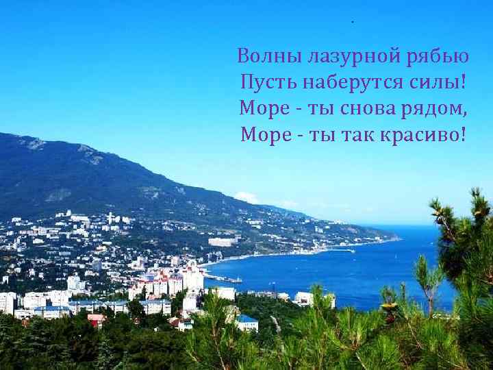 . Волны лазурной рябью Пусть наберутся силы! Море - ты снова рядом, Море -