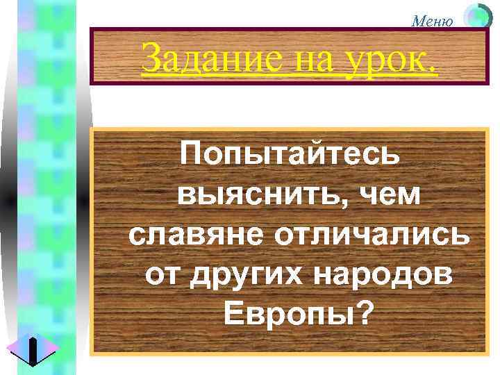 Меню Задание на урок. Попытайтесь выяснить, чем славяне отличались от других народов Европы? 