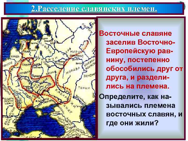 Меню 2. Расселение славянских племен. Восточные славяне заселив Восточно. Европейскую равнину, постепенно обособились друг