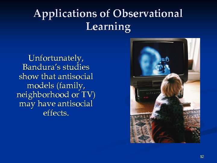 Applications of Observational Learning Unfortunately, Bandura’s studies show that antisocial models (family, neighborhood or