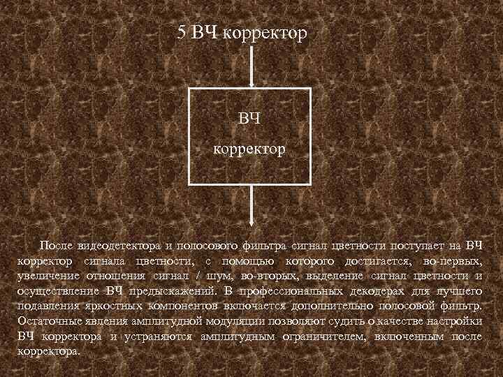 5 ВЧ корректор После видеодетектора и полосового фильтра сигнал цветности поступает на ВЧ корректор