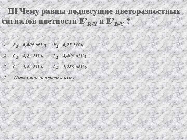 III Чему равны поднесущие цветоразностных сигналов цветности E’R-Y и E’B-Y ? 1 FR= 4,