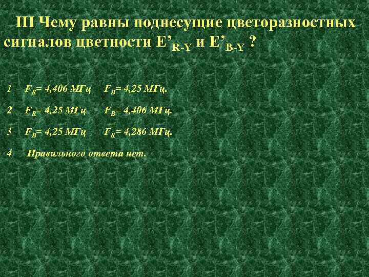 III Чему равны поднесущие цветоразностных сигналов цветности E’R-Y и E’B-Y ? 1 FR= 4,