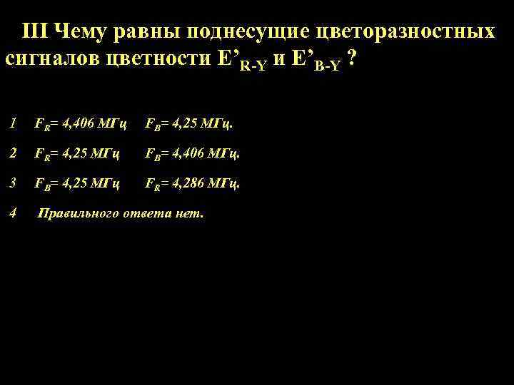 III Чему равны поднесущие цветоразностных сигналов цветности E’R-Y и E’B-Y ? 1 FR= 4,