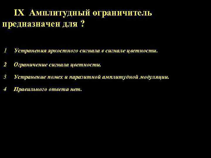 IX Амплитудный ограничитель предназначен для ? 1 Устранения яркостного сигнала в сигнале цветности. 2