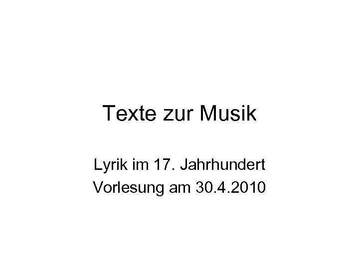 Texte zur Musik Lyrik im 17. Jahrhundert Vorlesung am 30. 4. 2010 