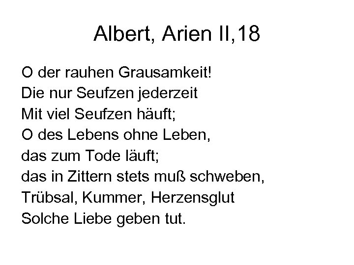 Albert, Arien II, 18 O der rauhen Grausamkeit! Die nur Seufzen jederzeit Mit viel