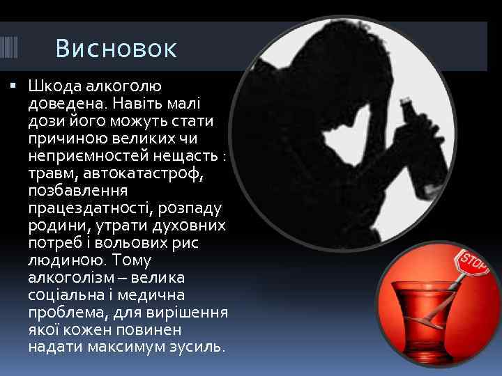 Висновок Шкода алкоголю доведена. Навіть малі дози його можуть стати причиною великих чи неприємностей